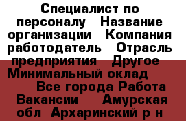 Специалист по персоналу › Название организации ­ Компания-работодатель › Отрасль предприятия ­ Другое › Минимальный оклад ­ 19 000 - Все города Работа » Вакансии   . Амурская обл.,Архаринский р-н